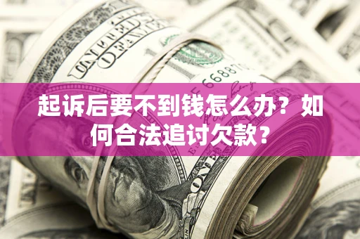 济南起诉后要不到钱怎么办？如何合法追讨欠款？