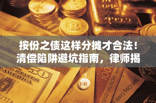 济南按份之债这样分摊才合法！清偿陷阱避坑指南，律师揭秘关键条款