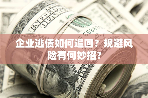 济南企业逃债如何追回？规避风险有何妙招？