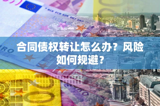济南合同债权转让怎么办？风险如何规避？