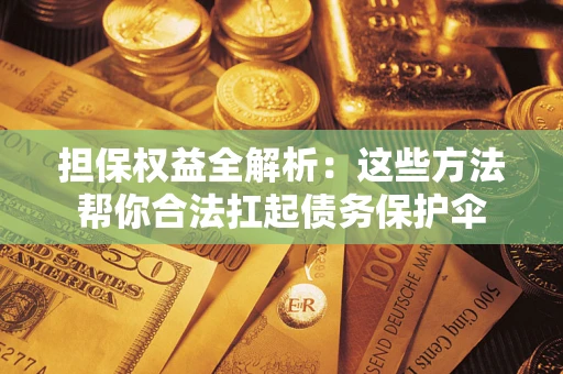 济南担保权益全解析：这些方法帮你合法扛起债务保护伞