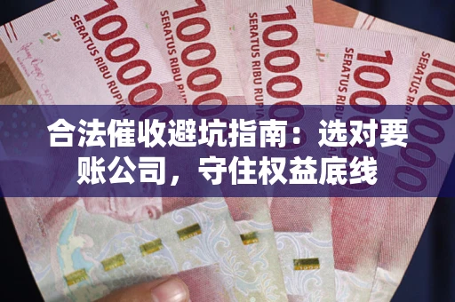 济南合法催收避坑指南：选对要账公司，守住权益底线