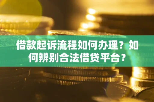 济南借款起诉流程如何办理？如何辨别合法借贷平台？