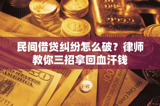 济南民间借贷纠纷怎么破？律师教你三招拿回血汗钱
