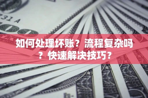 济南如何处理坏账？流程复杂吗？快速解决技巧？