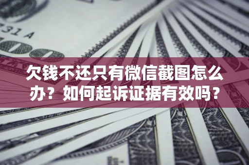 济南欠钱不还只有微信截图怎么办？如何起诉证据有效吗？