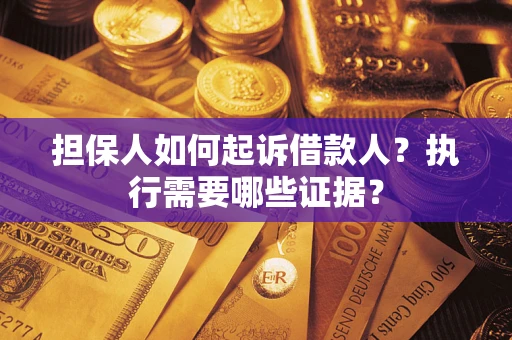 济南担保人如何起诉借款人？执行需要哪些证据？
