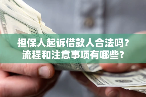 济南担保人起诉借款人合法吗？流程和注意事项有哪些？