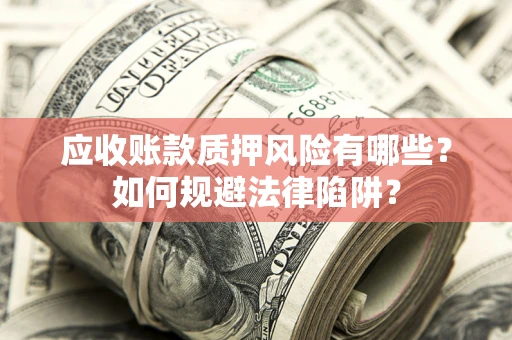 济南应收账款质押风险有哪些？如何规避法律陷阱？