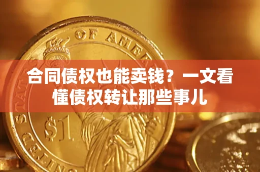 济南合同债权也能卖钱？一文看懂债权转让那些事儿