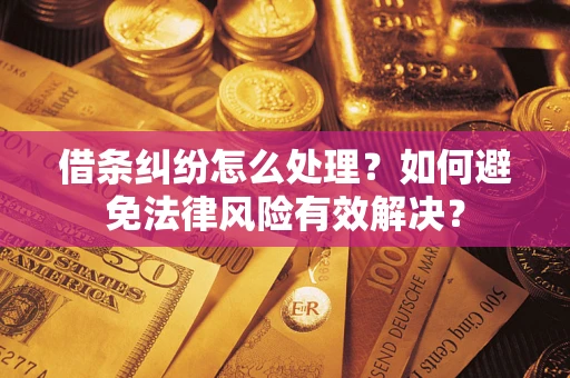 济南借条纠纷怎么处理？如何避免法律风险有效解决？
