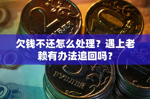 济南欠钱不还怎么处理？遇上老赖有办法追回吗？