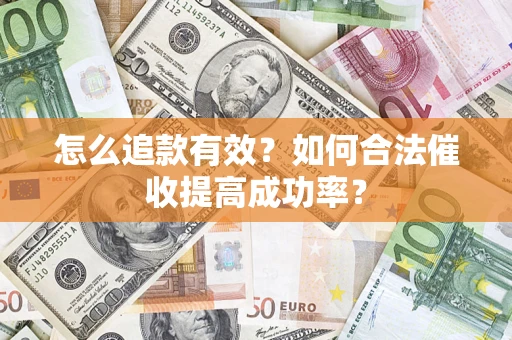 济南怎么追款有效？如何合法催收提高成功率？
