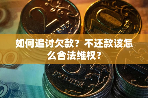 济南如何追讨欠款？不还款该怎么合法维权？
