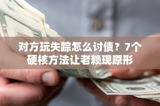 济南对方玩失踪怎么讨债？7个硬核方法让老赖现原形