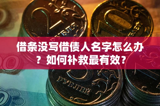 济南借条没写借债人名字怎么办？如何补救最有效？
