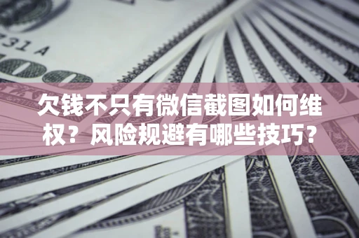 济南欠钱不只有微信截图如何维权？风险规避有哪些技巧？