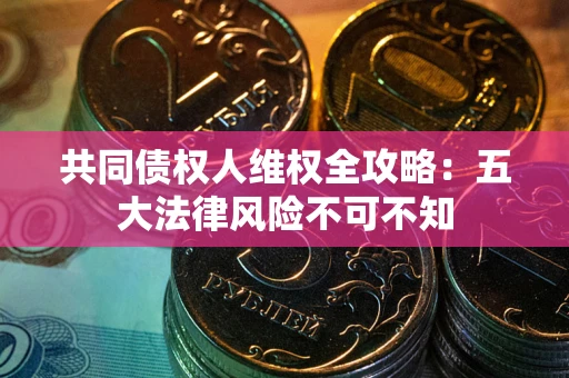 济南共同债权人维权全攻略：五大法律风险不可不知