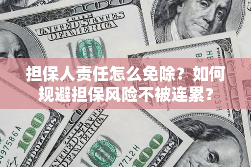 济南担保人责任怎么免除？如何规避担保风险不被连累？