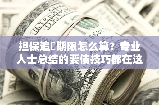 济南担保追償期限怎么算？专业人士总结的要债技巧都在这里了