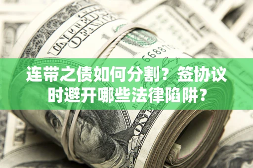 济南连带之债如何分割？签协议时避开哪些法律陷阱？