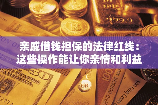 济南亲戚借钱担保的法律红线：这些操作能让你亲情和利益两不误