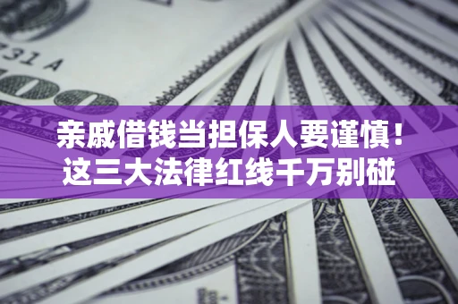 济南亲戚借钱当担保人要谨慎！这三大法律红线千万别碰