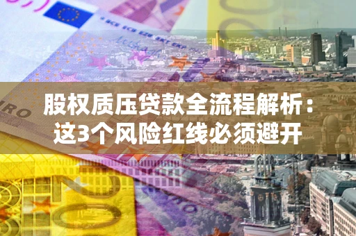 济南股权质压贷款全流程解析：这3个风险红线必须避开
