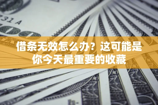 济南借条无效怎么办？这可能是你今天最重要的收藏