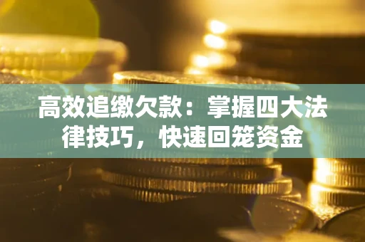 济南高效追缴欠款：掌握四大法律技巧，快速回笼资金