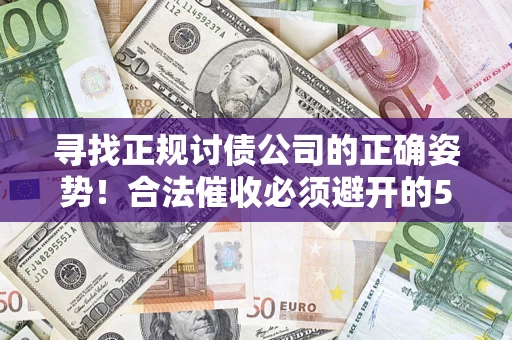 济南寻找正规讨债公司的正确姿势！合法催收必须避开的5大雷区
