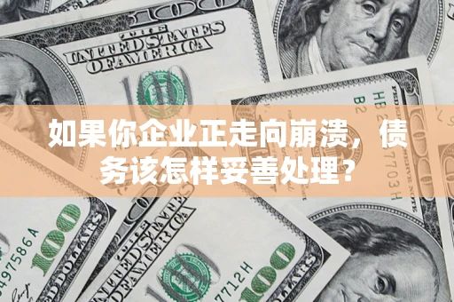 济南如果你企业正走向崩溃，债务该怎样妥善处理？
