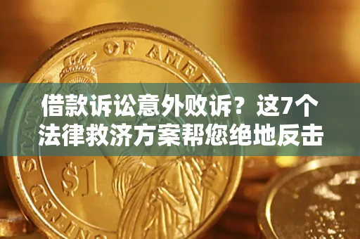 济南借款诉讼意外败诉？这7个法律救济方案帮您绝地反击！