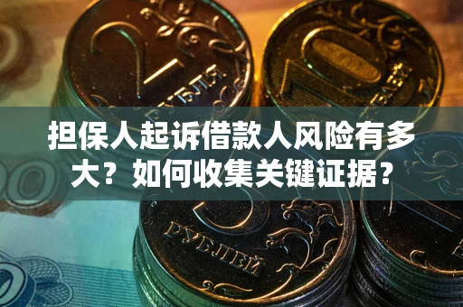 济南担保人起诉借款人风险有多大？如何收集关键证据？
