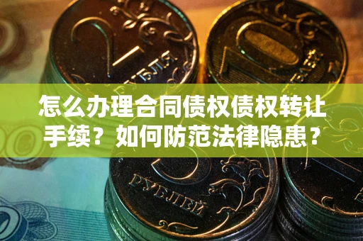 济南怎么办理合同债权债权转让手续？如何防范法律隐患？