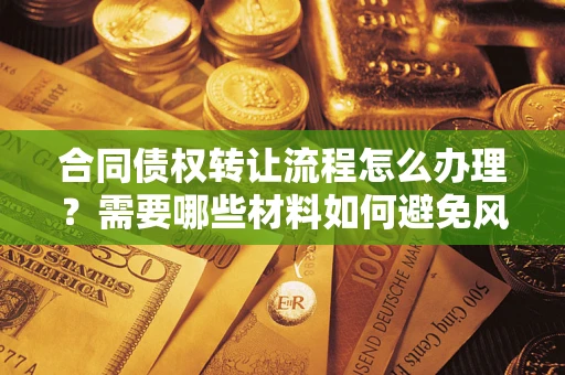 济南合同债权转让流程怎么办理？需要哪些材料如何避免风险？