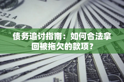 济南债务追讨指南：如何合法拿回被拖欠的款项？