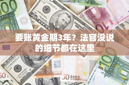 济南要账黄金期3年？法官没说的细节都在这里