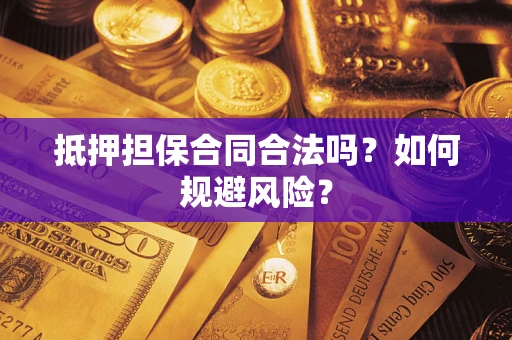 济南抵押担保合同合法吗？如何规避风险？