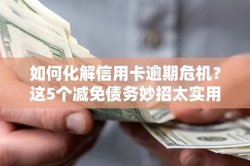 济南如何化解信用卡逾期危机？这5个减免债务妙招太实用