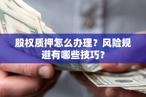 济南股权质押怎么办理？风险规避有哪些技巧？