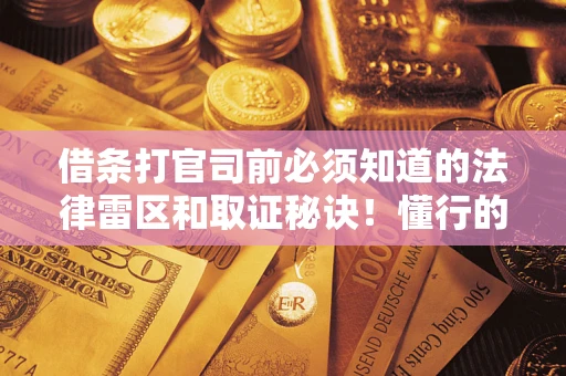 济南借条打官司前必须知道的法律雷区和取证秘诀！懂行的人已经留好这些证据