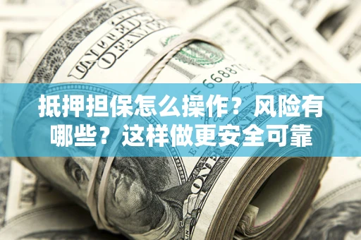 济南抵押担保怎么操作？风险有哪些？这样做更安全可靠