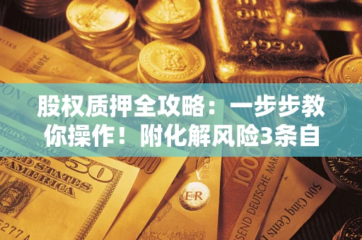 济南股权质押全攻略：一步步教你操作！附化解风险3条自救法则