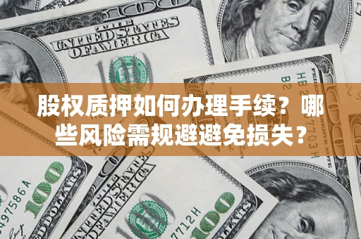 济南股权质押如何办理手续？哪些风险需规避避免损失？