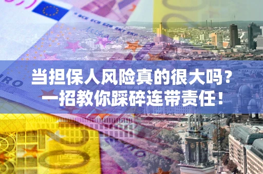 济南当担保人风险真的很大吗？一招教你踩碎连带责任！