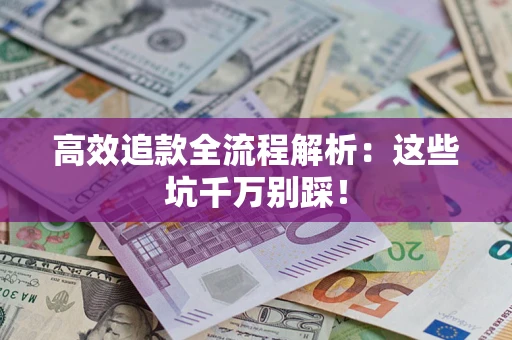济南高效追款全流程解析：这些坑千万别踩！