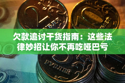 济南欠款追讨干货指南：这些法律妙招让你不再吃哑巴亏