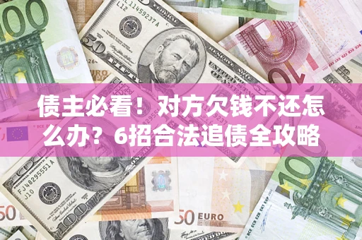 济南债主必看！对方欠钱不还怎么办？6招合法追债全攻略