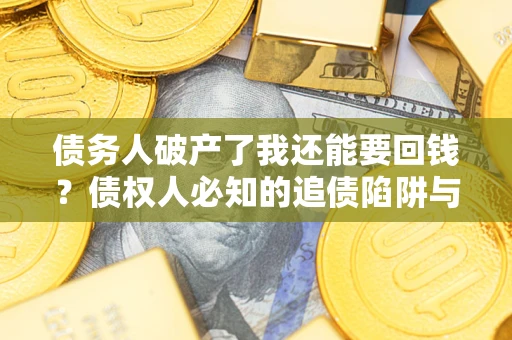 济南债务人破产了我还能要回钱？债权人必知的追债陷阱与破局之道